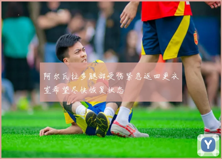 阿尔瓦拉多腿部受伤紧急返回更衣室希望尽快恢复状态