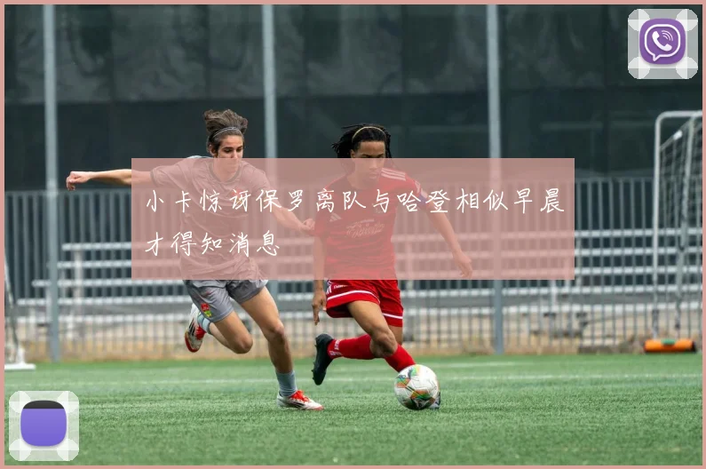 小卡惊讶保罗离队与哈登相似早晨才得知消息