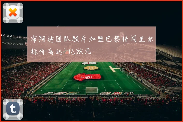 布阿迪团队驳斥加盟巴黎传闻里尔标价高达1亿欧元