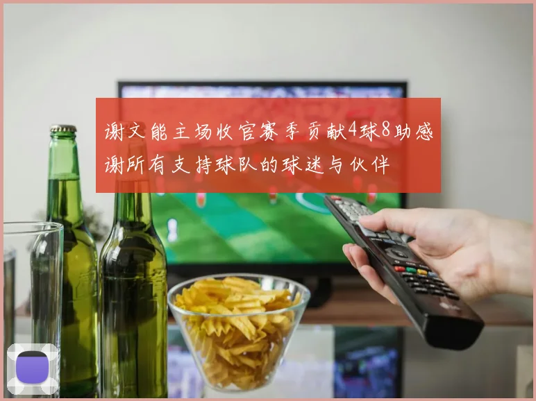 谢文能主场收官赛季贡献4球8助感谢所有支持球队的球迷与伙伴