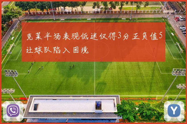 克莱半场表现低迷仅得3分正负值5让球队陷入困境