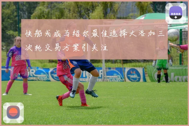 快船或成马绍尔最佳选择大洛加三次轮交易方案引关注