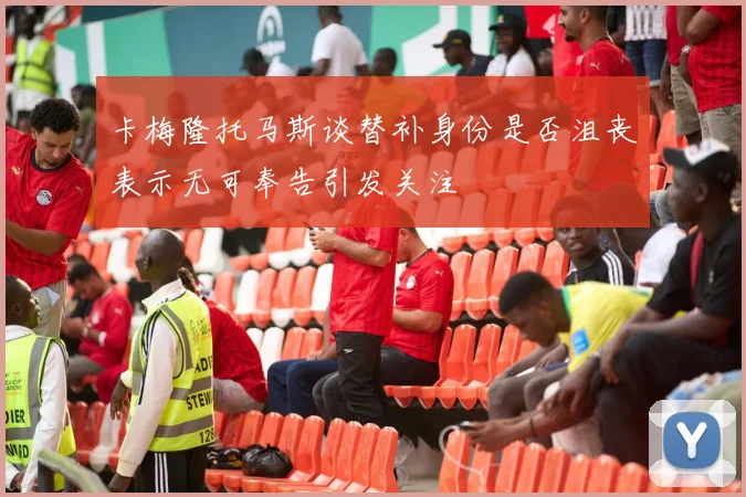 卡梅隆托马斯谈替补身份是否沮丧表示无可奉告引发关注