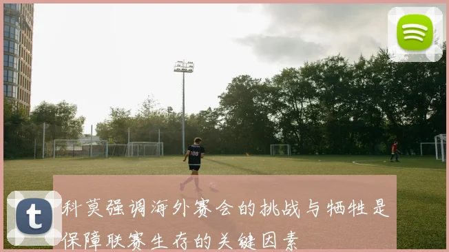 科莫强调海外赛会的挑战与牺牲是保障联赛生存的关键因素