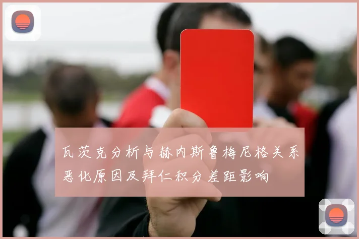 瓦茨克分析与赫内斯鲁梅尼格关系恶化原因及拜仁积分差距影响