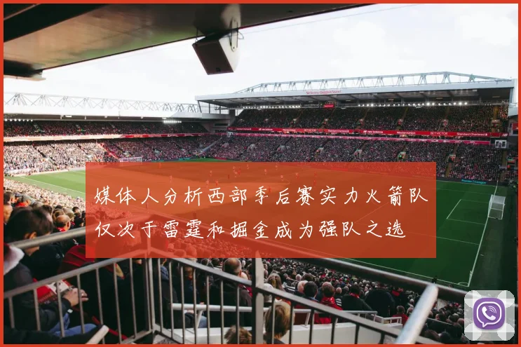 媒体人分析西部季后赛实力火箭队仅次于雷霆和掘金成为强队之选
