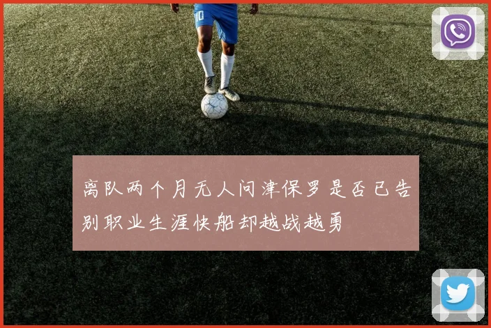 离队两个月无人问津保罗是否已告别职业生涯快船却越战越勇