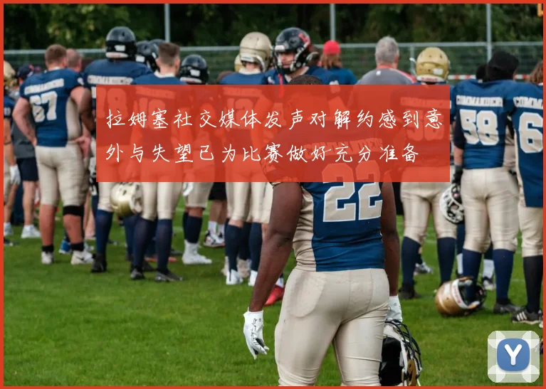 拉姆塞社交媒体发声对解约感到意外与失望已为比赛做好充分准备