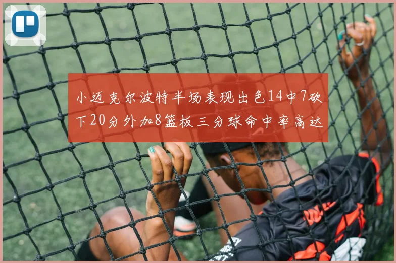 小迈克尔波特半场表现出色14中7砍下20分外加8篮板三分球命中率高达50