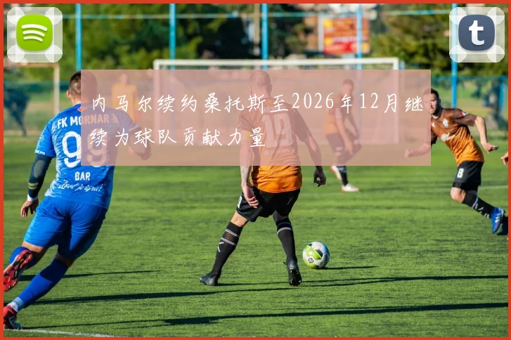 内马尔续约桑托斯至2026年12月继续为球队贡献力量