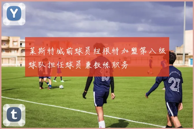 莱斯特城前球员纽根特加盟第八级球队担任球员兼教练职务