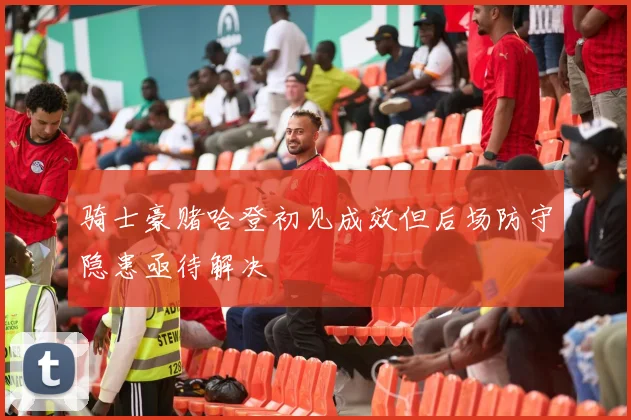 骑士豪赌哈登初见成效但后场防守隐患亟待解决